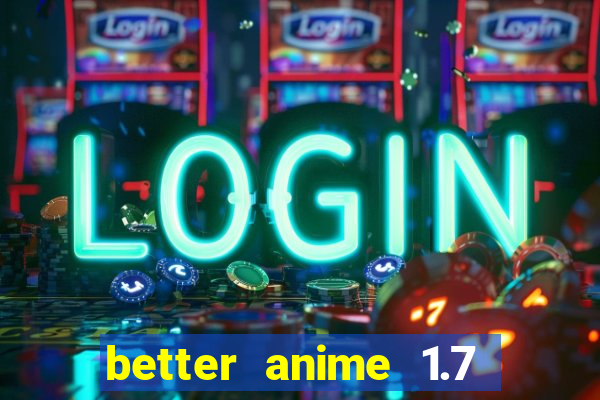 better anime 1.7 apk download